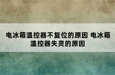 电冰箱温控器不复位的原因 电冰箱温控器失灵的原因